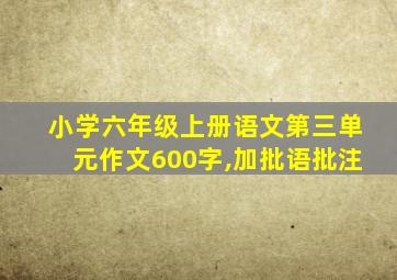 小学六年级上册语文第三单元作文600字,加批语批注