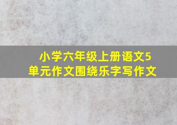 小学六年级上册语文5单元作文围绕乐字写作文