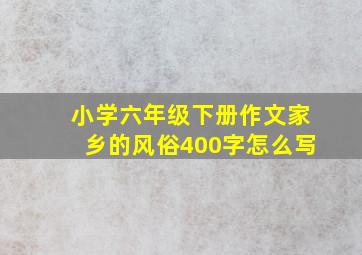 小学六年级下册作文家乡的风俗400字怎么写