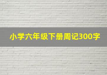 小学六年级下册周记300字