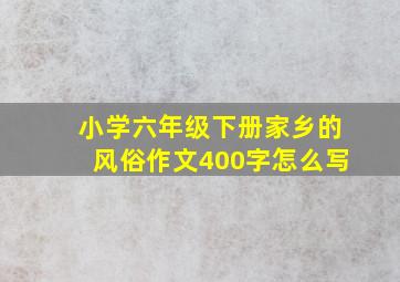 小学六年级下册家乡的风俗作文400字怎么写