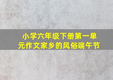 小学六年级下册第一单元作文家乡的风俗端午节