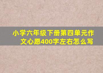 小学六年级下册第四单元作文心愿400字左右怎么写