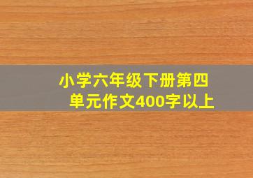 小学六年级下册第四单元作文400字以上