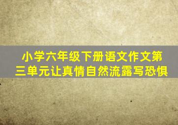 小学六年级下册语文作文第三单元让真情自然流露写恐惧