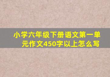 小学六年级下册语文第一单元作文450字以上怎么写