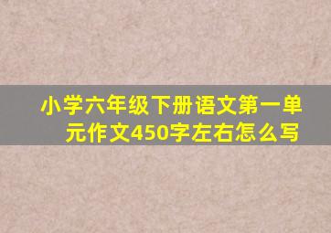 小学六年级下册语文第一单元作文450字左右怎么写