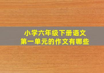 小学六年级下册语文第一单元的作文有哪些