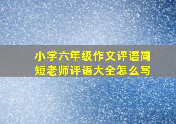 小学六年级作文评语简短老师评语大全怎么写