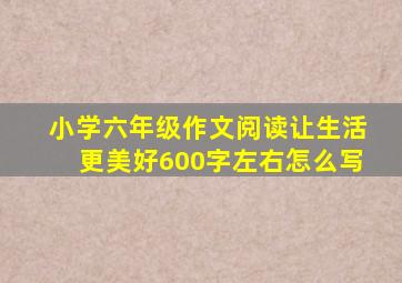 小学六年级作文阅读让生活更美好600字左右怎么写