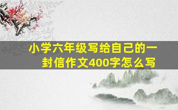 小学六年级写给自己的一封信作文400字怎么写