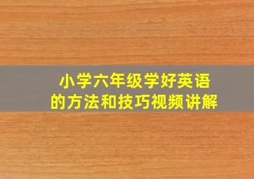 小学六年级学好英语的方法和技巧视频讲解