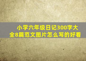 小学六年级日记300字大全8篇范文图片怎么写的好看