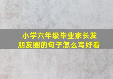 小学六年级毕业家长发朋友圈的句子怎么写好看