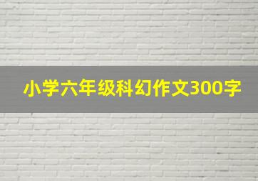 小学六年级科幻作文300字