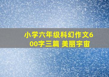 小学六年级科幻作文600字三篇 美丽宇宙