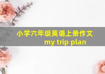 小学六年级英语上册作文my trip plan