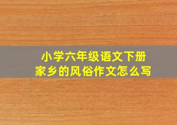 小学六年级语文下册家乡的风俗作文怎么写