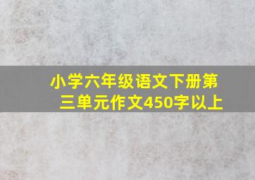 小学六年级语文下册第三单元作文450字以上