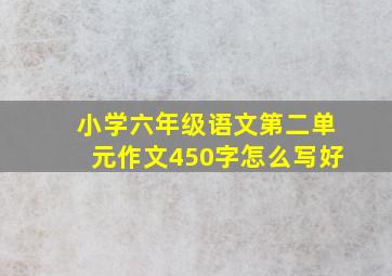 小学六年级语文第二单元作文450字怎么写好