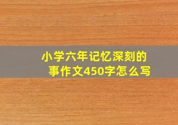 小学六年记忆深刻的事作文450字怎么写