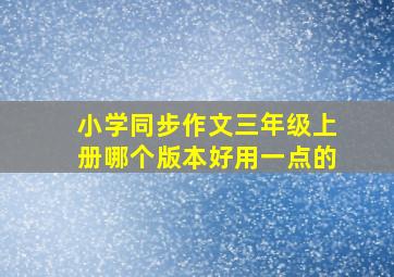 小学同步作文三年级上册哪个版本好用一点的