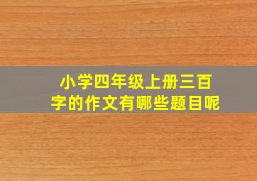 小学四年级上册三百字的作文有哪些题目呢