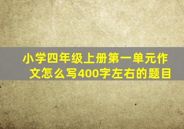 小学四年级上册第一单元作文怎么写400字左右的题目