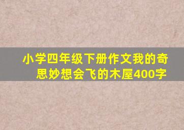 小学四年级下册作文我的奇思妙想会飞的木屋400字