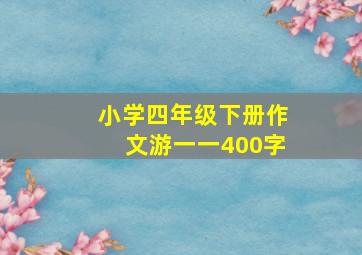 小学四年级下册作文游一一400字