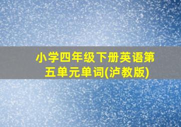 小学四年级下册英语第五单元单词(泸教版)