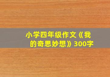 小学四年级作文《我的奇思妙想》300字