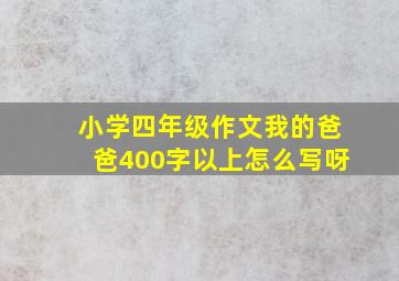 小学四年级作文我的爸爸400字以上怎么写呀