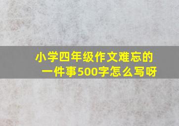 小学四年级作文难忘的一件事500字怎么写呀