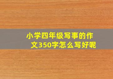 小学四年级写事的作文350字怎么写好呢