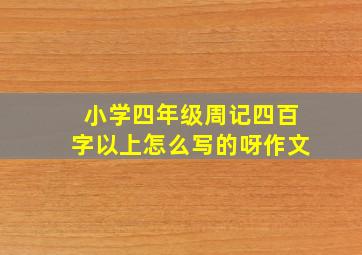 小学四年级周记四百字以上怎么写的呀作文