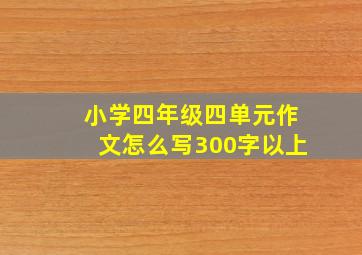 小学四年级四单元作文怎么写300字以上