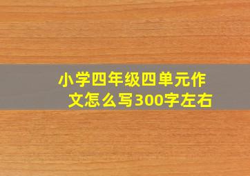 小学四年级四单元作文怎么写300字左右