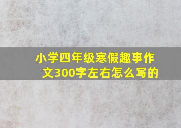 小学四年级寒假趣事作文300字左右怎么写的