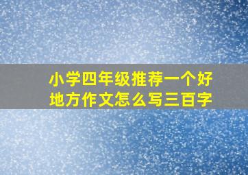 小学四年级推荐一个好地方作文怎么写三百字