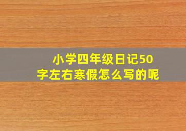 小学四年级日记50字左右寒假怎么写的呢