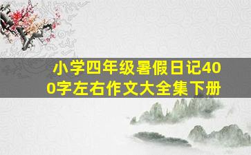 小学四年级暑假日记400字左右作文大全集下册