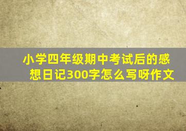 小学四年级期中考试后的感想日记300字怎么写呀作文