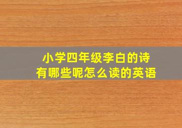 小学四年级李白的诗有哪些呢怎么读的英语