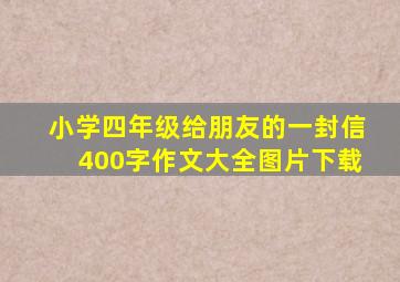 小学四年级给朋友的一封信400字作文大全图片下载