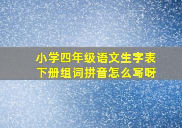 小学四年级语文生字表下册组词拼音怎么写呀