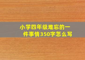 小学四年级难忘的一件事情350字怎么写