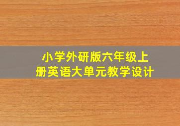 小学外研版六年级上册英语大单元教学设计