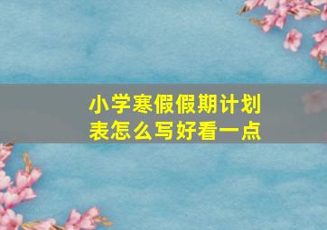 小学寒假假期计划表怎么写好看一点