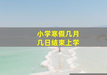 小学寒假几月几日结束上学